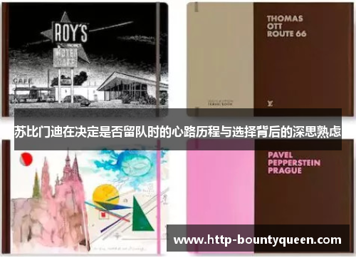 苏比门迪在决定是否留队时的心路历程与选择背后的深思熟虑