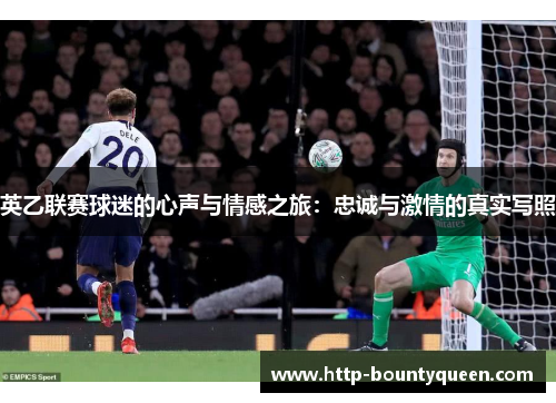 英乙联赛球迷的心声与情感之旅：忠诚与激情的真实写照