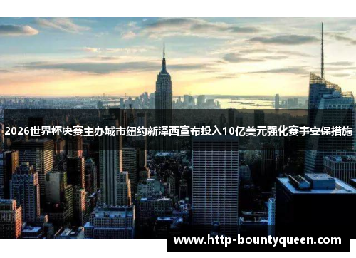 2026世界杯决赛主办城市纽约新泽西宣布投入10亿美元强化赛事安保措施